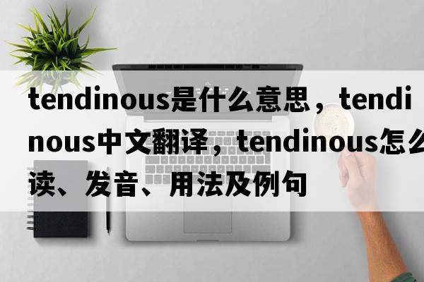 tendinous是什么意思，tendinous中文翻譯，tendinous怎么讀、發(fā)音、用法及例句