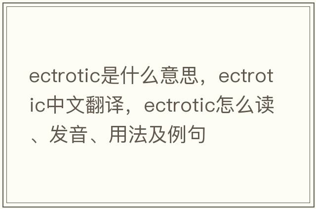 ectrotic是什么意思，ectrotic中文翻譯，ectrotic怎么讀、發(fā)音、用法及例句