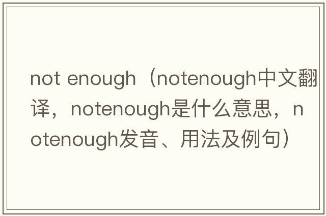not enough（notenough中文翻譯，notenough是什么意思，notenough發(fā)音、用法及例句）