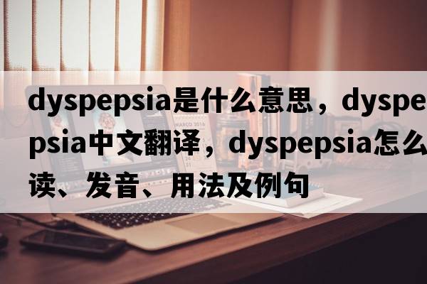dyspepsia是什么意思，dyspepsia中文翻譯，dyspepsia怎么讀、發(fā)音、用法及例句
