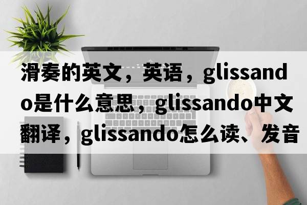 滑奏的英文，英語(yǔ)，glissando是什么意思，glissando中文翻譯，glissando怎么讀、發(fā)音、用法及例句