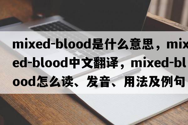 mixed-blood是什么意思，mixed-blood中文翻譯，mixed-blood怎么讀、發(fā)音、用法及例句