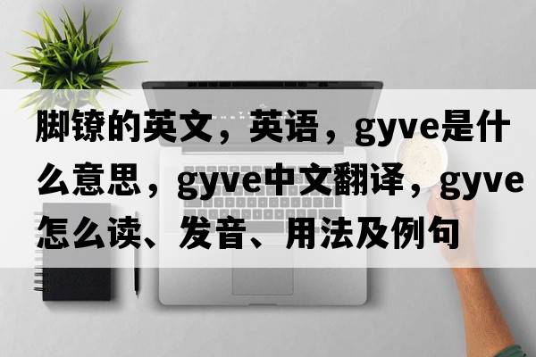 腳鐐的英文，英語(yǔ)，gyve是什么意思，gyve中文翻譯，gyve怎么讀、發(fā)音、用法及例句
