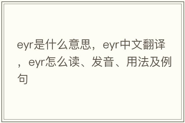 EYR是什么意思，EYR中文翻譯，EYR怎么讀、發(fā)音、用法及例句