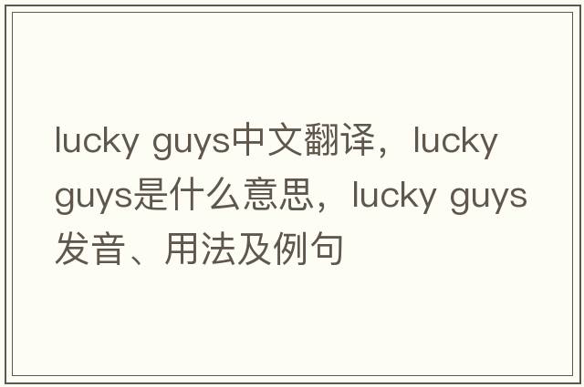 lucky guys中文翻譯，lucky guys是什么意思，lucky guys發(fā)音、用法及例句