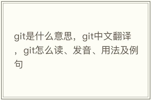 git是什么意思，git中文翻譯，git怎么讀、發(fā)音、用法及例句
