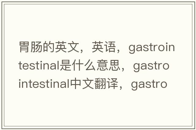 胃腸的英文，英語(yǔ)，gastrointestinal是什么意思，gastrointestinal中文翻譯，gastrointestinal怎么讀、發(fā)音、用法及例句