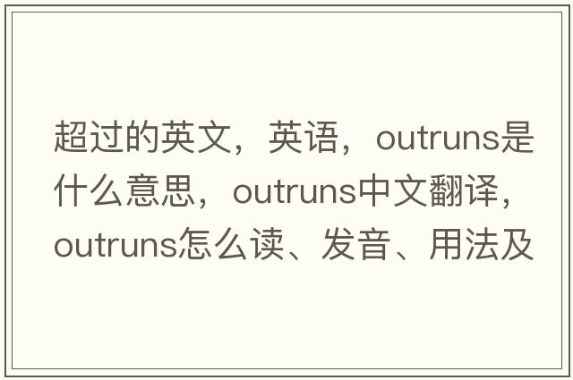 超過(guò)的英文，英語(yǔ)，outruns是什么意思，outruns中文翻譯，outruns怎么讀、發(fā)音、用法及例句