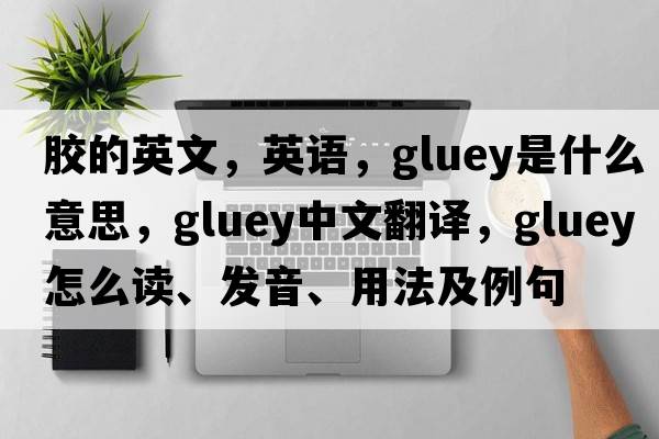 膠的英文，英語(yǔ)，gluey是什么意思，gluey中文翻譯，gluey怎么讀、發(fā)音、用法及例句
