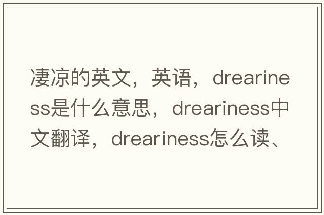 凄涼的英文，英語(yǔ)，dreariness是什么意思，dreariness中文翻譯，dreariness怎么讀、發(fā)音、用法及例句
