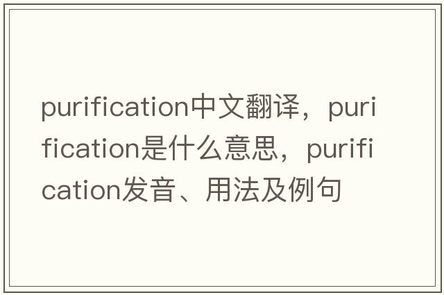 purification中文翻譯，purification是什么意思，purification發(fā)音、用法及例句
