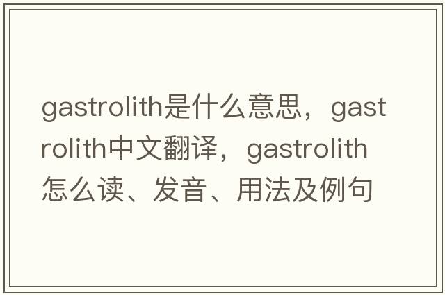 gastrolith是什么意思，gastrolith中文翻譯，gastrolith怎么讀、發(fā)音、用法及例句
