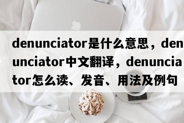 denunciator是什么意思，denunciator中文翻譯，denunciator怎么讀、發(fā)音、用法及例句
