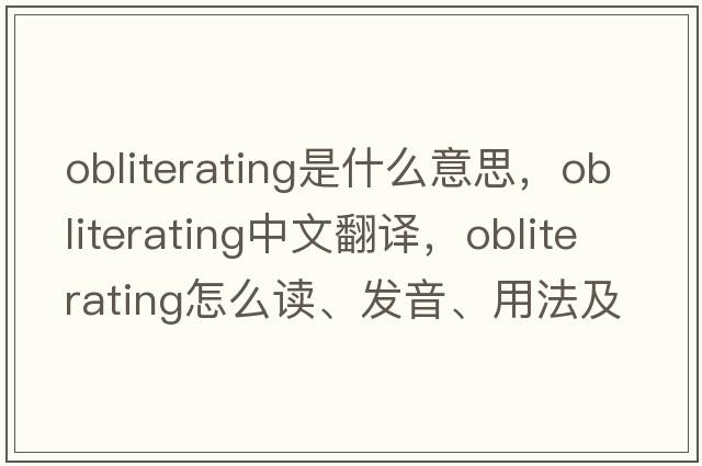 obliterating是什么意思，obliterating中文翻譯，obliterating怎么讀、發(fā)音、用法及例句