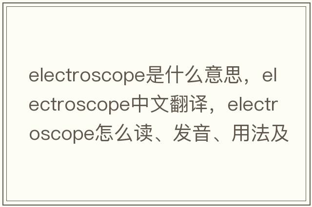 electroscope是什么意思，electroscope中文翻譯，electroscope怎么讀、發(fā)音、用法及例句