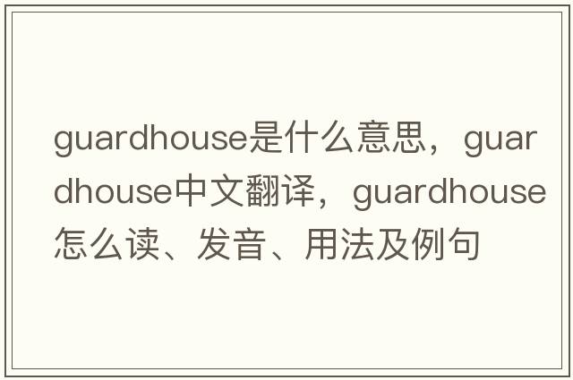 guardhouse是什么意思，guardhouse中文翻譯，guardhouse怎么讀、發(fā)音、用法及例句