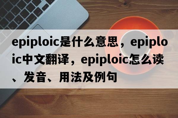 epiploic是什么意思，epiploic中文翻譯，epiploic怎么讀、發(fā)音、用法及例句