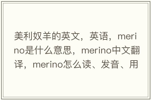 美利奴羊的英文，英語(yǔ)，merino是什么意思，merino中文翻譯，merino怎么讀、發(fā)音、用法及例句