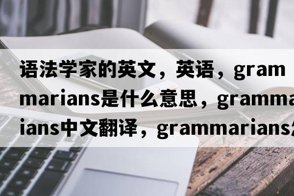 語(yǔ)法學(xué)家的英文，英語(yǔ)，grammarians是什么意思，grammarians中文翻譯，grammarians怎么讀、發(fā)音、用法及例句