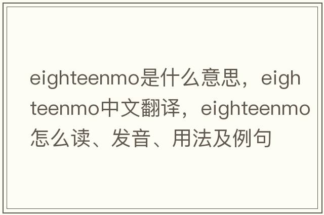 eighteenmo是什么意思，eighteenmo中文翻譯，eighteenmo怎么讀、發(fā)音、用法及例句