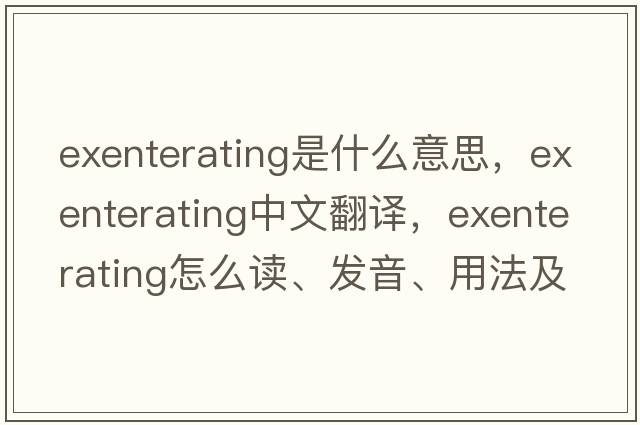 exenterating是什么意思，exenterating中文翻譯，exenterating怎么讀、發(fā)音、用法及例句