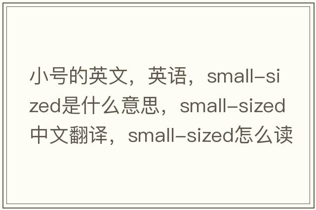 小號的英文，英語(yǔ)，small-sized是什么意思，small-sized中文翻譯，small-sized怎么讀、發(fā)音、用法及例句
