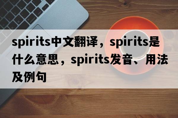spirits中文翻譯，spirits是什么意思，spirits發(fā)音、用法及例句