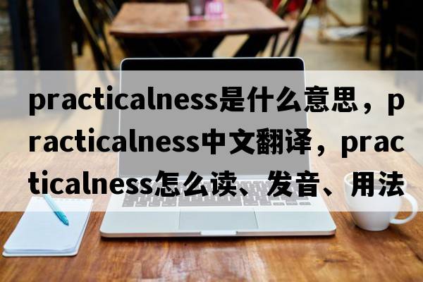 practicalness是什么意思，practicalness中文翻譯，practicalness怎么讀、發(fā)音、用法及例句