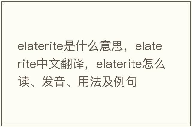 elaterite是什么意思，elaterite中文翻譯，elaterite怎么讀、發(fā)音、用法及例句