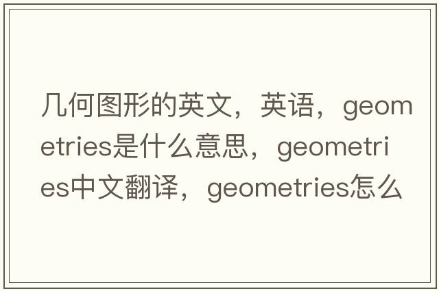 幾何圖形的英文，英語(yǔ)，geometries是什么意思，geometries中文翻譯，geometries怎么讀、發(fā)音、用法及例句