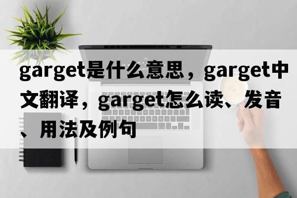 garget是什么意思，garget中文翻譯，garget怎么讀、發(fā)音、用法及例句