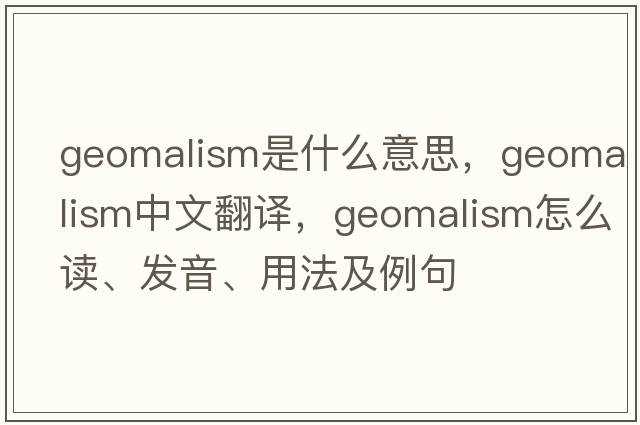 geomalism是什么意思，geomalism中文翻譯，geomalism怎么讀、發(fā)音、用法及例句