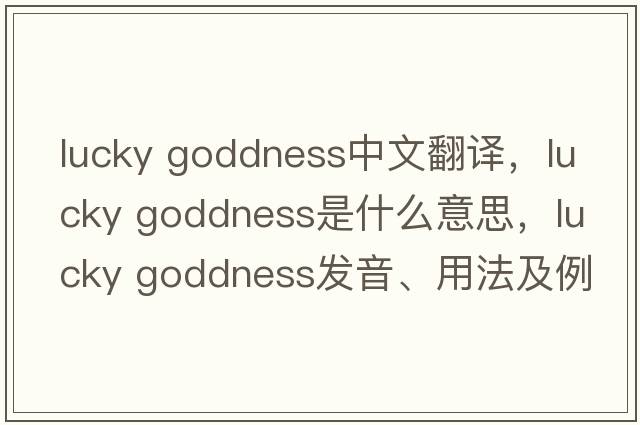 lucky goddness中文翻譯，lucky goddness是什么意思，lucky goddness發(fā)音、用法及例句