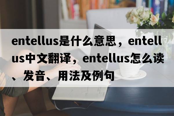 entellus是什么意思，entellus中文翻譯，entellus怎么讀、發(fā)音、用法及例句