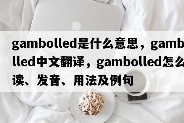 gambolled是什么意思，gambolled中文翻譯，gambolled怎么讀、發(fā)音、用法及例句