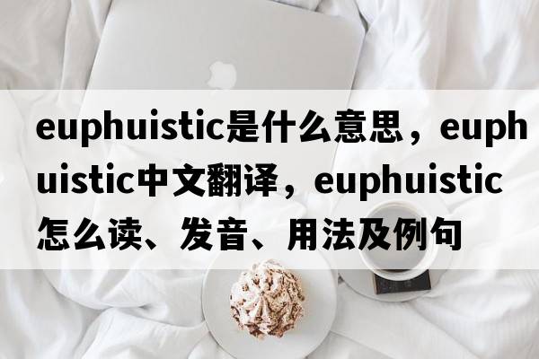 euphuistic是什么意思，euphuistic中文翻譯，euphuistic怎么讀、發(fā)音、用法及例句