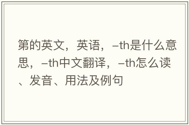 第的英文，英語(yǔ)，-th是什么意思，-th中文翻譯，-th怎么讀、發(fā)音、用法及例句