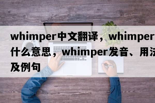 whimper中文翻譯，whimper是什么意思，whimper發(fā)音、用法及例句