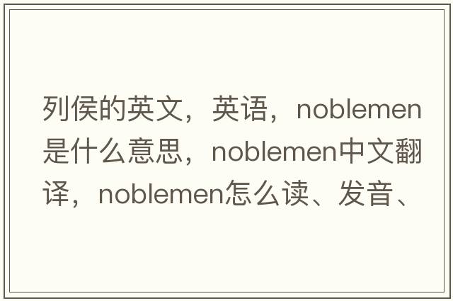 列侯的英文，英語(yǔ)，noblemen是什么意思，noblemen中文翻譯，noblemen怎么讀、發(fā)音、用法及例句