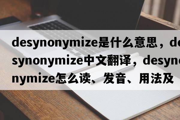 desynonymize是什么意思，desynonymize中文翻譯，desynonymize怎么讀、發(fā)音、用法及例句