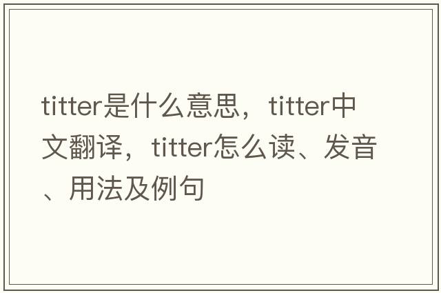 titter是什么意思，titter中文翻譯，titter怎么讀、發(fā)音、用法及例句