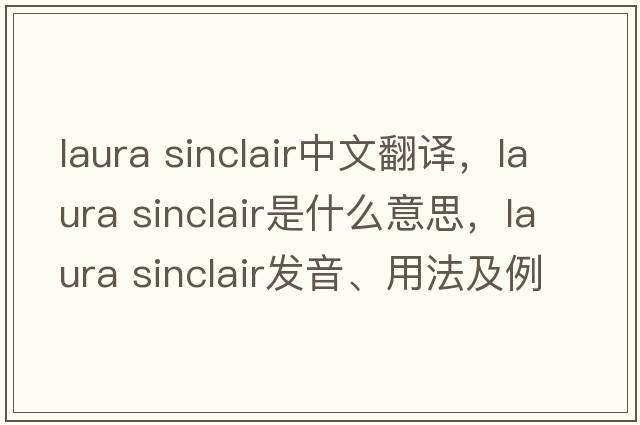 laura sinclair中文翻譯，laura sinclair是什么意思，laura sinclair發(fā)音、用法及例句