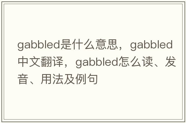 gabbled是什么意思，gabbled中文翻譯，gabbled怎么讀、發(fā)音、用法及例句