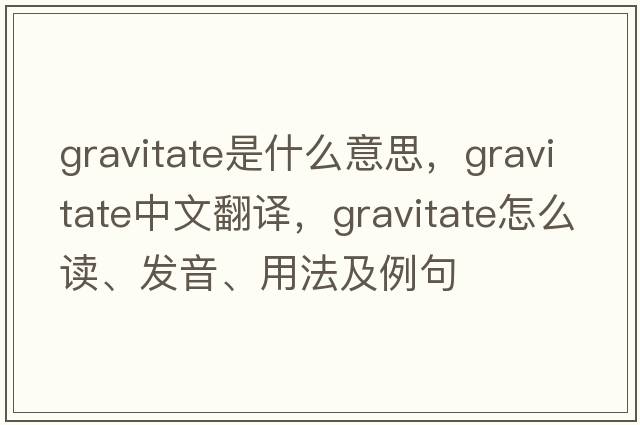gravitate是什么意思，gravitate中文翻譯，gravitate怎么讀、發(fā)音、用法及例句