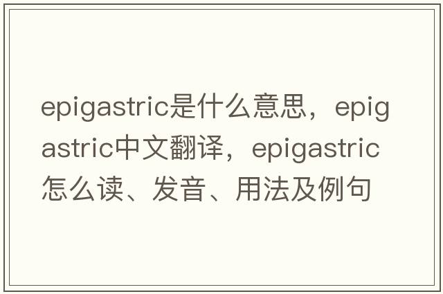 epigastric是什么意思，epigastric中文翻譯，epigastric怎么讀、發(fā)音、用法及例句