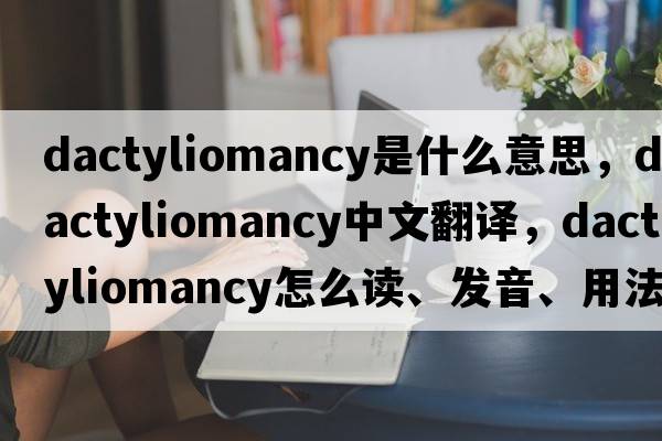 dactyliomancy是什么意思，dactyliomancy中文翻譯，dactyliomancy怎么讀、發(fā)音、用法及例句