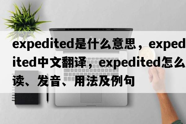 expedited是什么意思，expedited中文翻譯，expedited怎么讀、發(fā)音、用法及例句