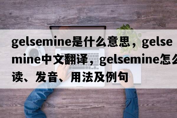 gelsemine是什么意思，gelsemine中文翻譯，gelsemine怎么讀、發(fā)音、用法及例句
