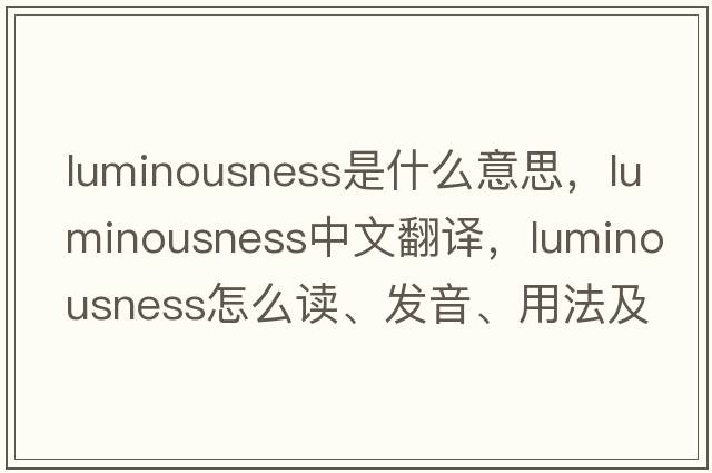 luminousness是什么意思，luminousness中文翻譯，luminousness怎么讀、發(fā)音、用法及例句