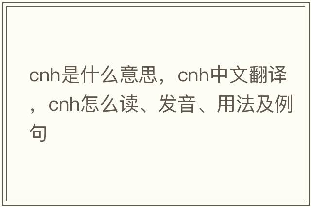 CNH是什么意思，CNH中文翻譯，CNH怎么讀、發(fā)音、用法及例句
